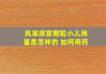 风寒感冒颗粒小儿用量是怎样的 如何用药